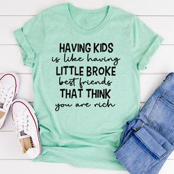 having kids is like having little broke friends t-shirt