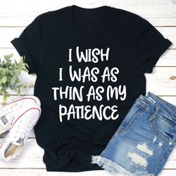 I Wish I Was As Thin As My Patience T-Shirt