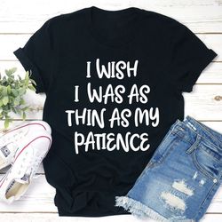i wish i was as thin as my patience t-shirt