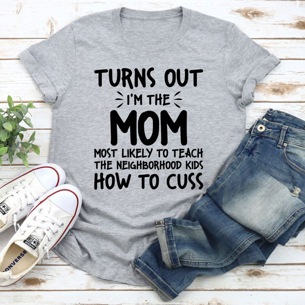 I'm The Mom Most Likely To Teach The Neighborhood Kids How To Cuss T-Shirt 0.jpg