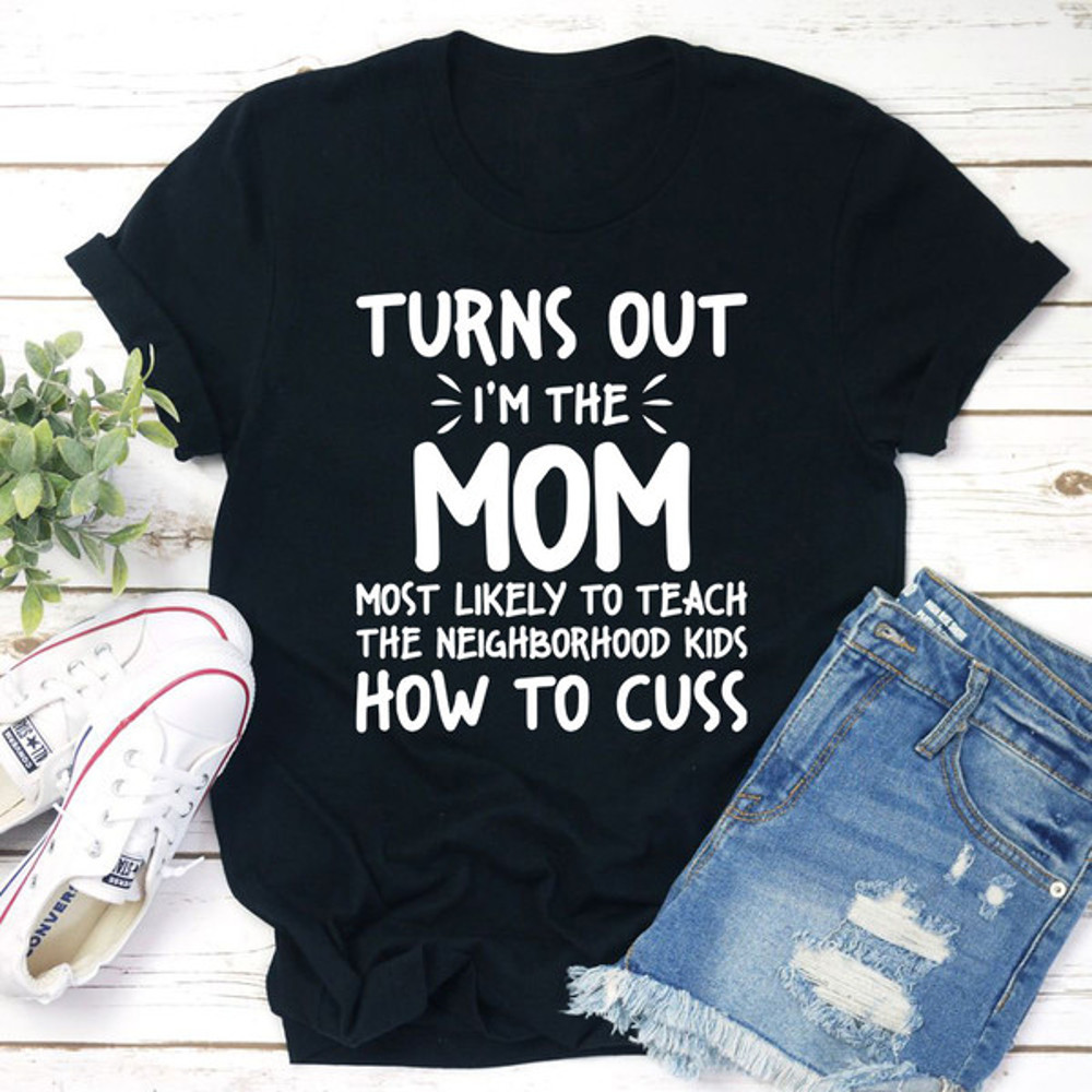 I'm The Mom Most Likely To Teach The Neighborhood Kids How To Cuss T-Shirt 1.jpg