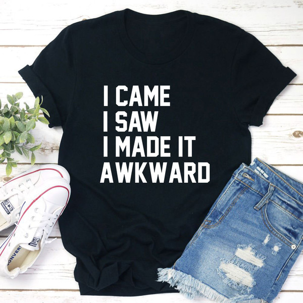 I Came I Saw I Made It Awkward T-Shirt (4).jpg