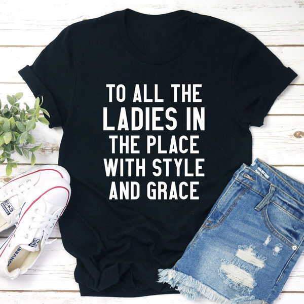 To All The Ladies In The Place With Style And Grace T-Shirt (1).jpg