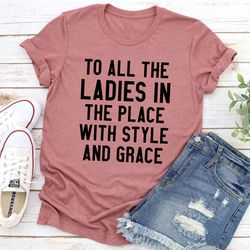 To All The Ladies In The Place With Style And Grace T-Shirt