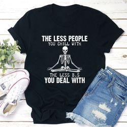 the less people you chill with t-shirt