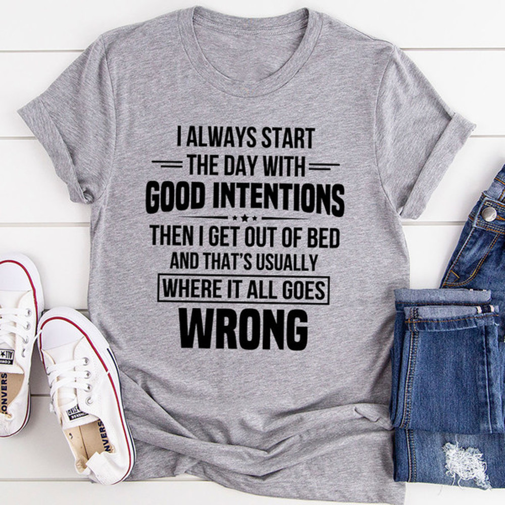 I Always Start The Day With Good Intentions T-Shirt (3).jpg