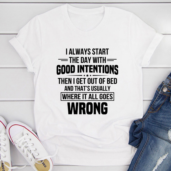 I Always Start The Day With Good Intentions T-Shirt (4).jpg