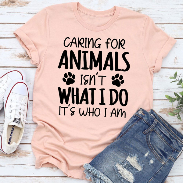 Caring for Animals Isn't What I Do It's Who I Am T-Shirt.jpg
