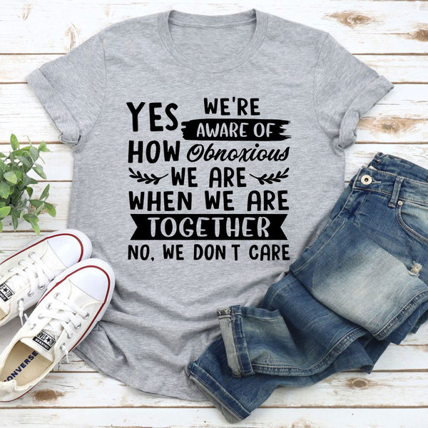 Yes We're Aware Of How Obnoxious We Are Together T-Shirt 0.jpg