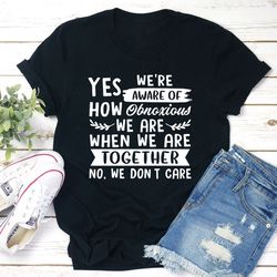 Yes We're Aware Of How Obnoxious We Are Together T-Shirt