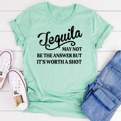 Tequila May Not Be The Answer T-Shirt