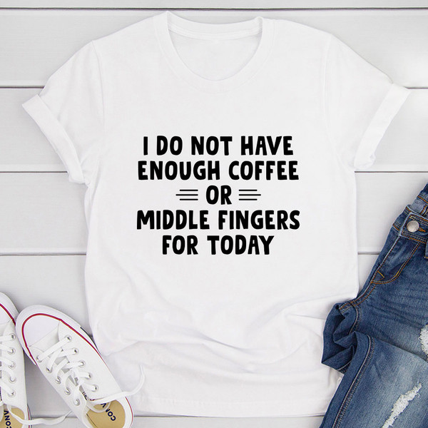 I Do Not Have Enough Coffee Or Middle Fingers T-Shirt (2).jpg
