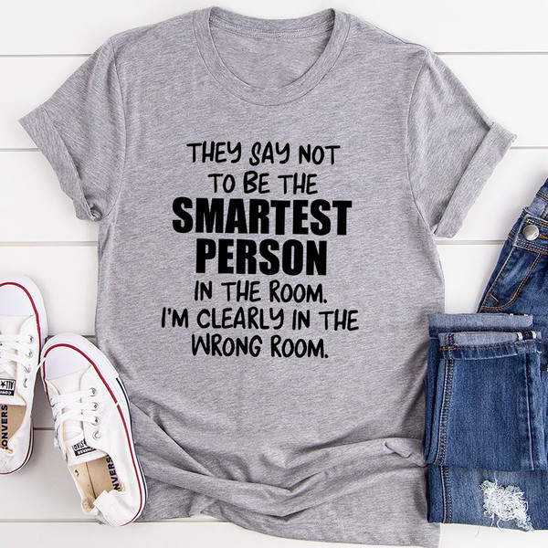 They Say Not To Be The Smartest Person In The Room T-Shirt (1).jpg