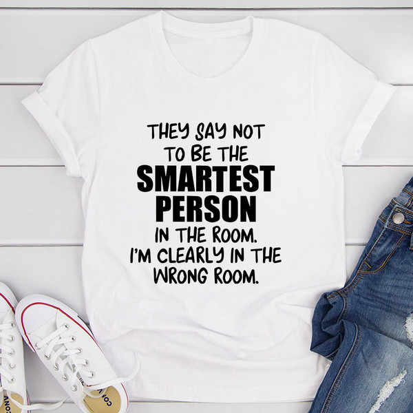 They Say Not To Be The Smartest Person In The Room T-Shirt (2).jpg