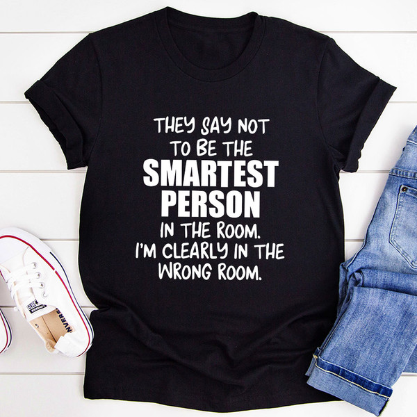 They Say Not To Be The Smartest Person In The Room T-Shirt (3).jpg