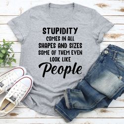 Stupidity Comes In All Shapes And Sizes T-shirt