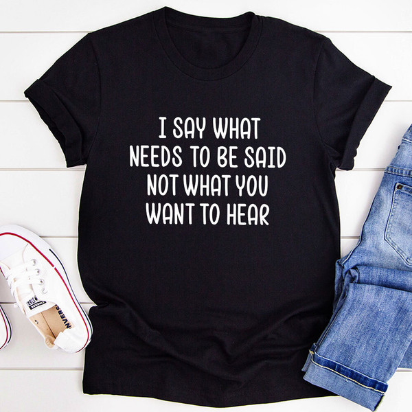 I Say What Needs To Be Said T-Shirt (1).jpg
