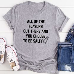 All Of The Flavors Out There And You Choose To Be Salty T-Shirt