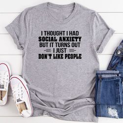 I Thought I Had Social Anxiety Turns Out I Just Don't Like People T-Shirt
