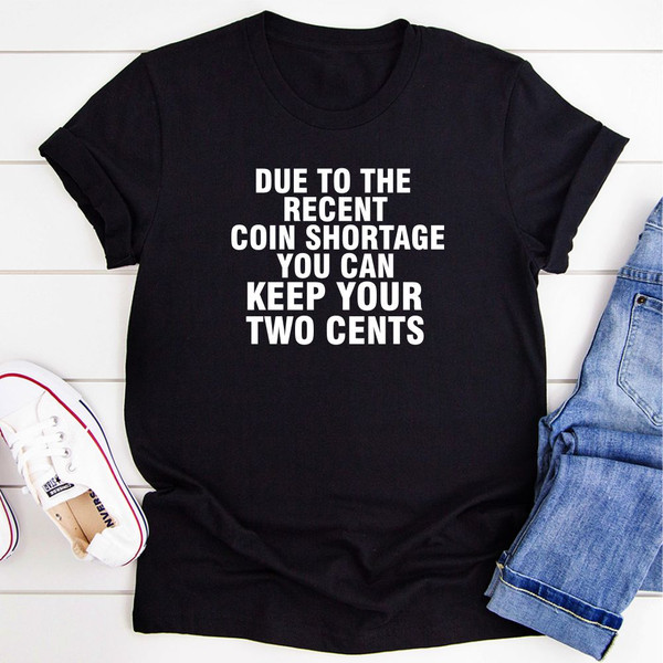 Due To The Recent Coin Shortage You Can Keep Your Two Cents T-Shirt (1).jpg