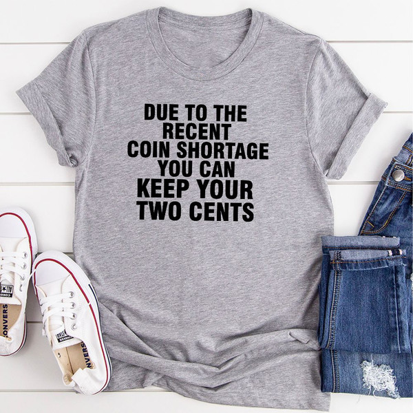 Due To The Recent Coin Shortage You Can Keep Your Two Cents T-Shirt (2).jpg