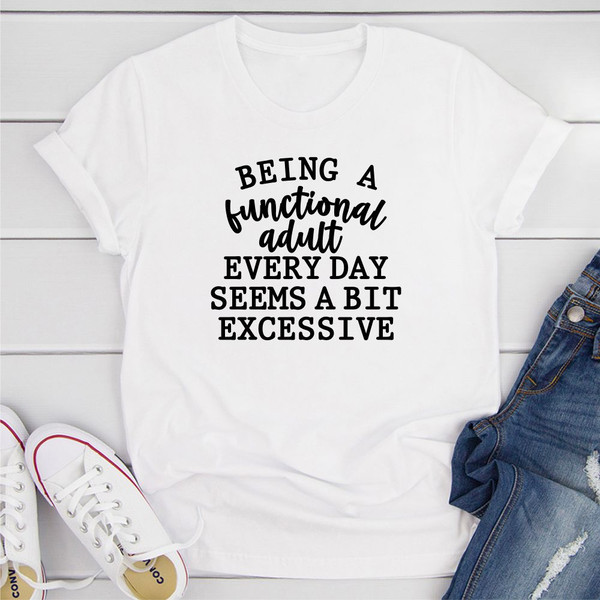 Being a Functional Adult Every Day Seems a Bit Excessive T-Shirt (2).jpg