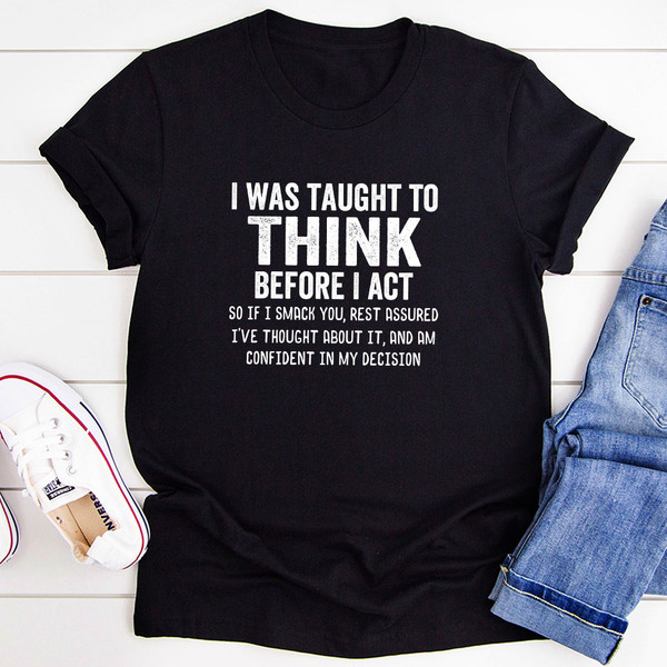 I Was Taught to Think Before I Act T-Shirt.jpg