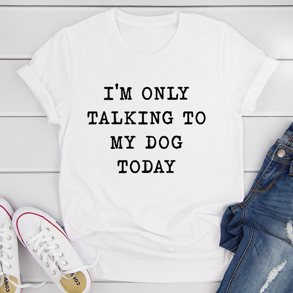 I'm Only Talking To My Dog Today T-Shirt (2).jpg