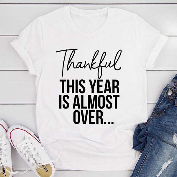 Thankful This Year Is Almost Over T-Shirt (3).jpg