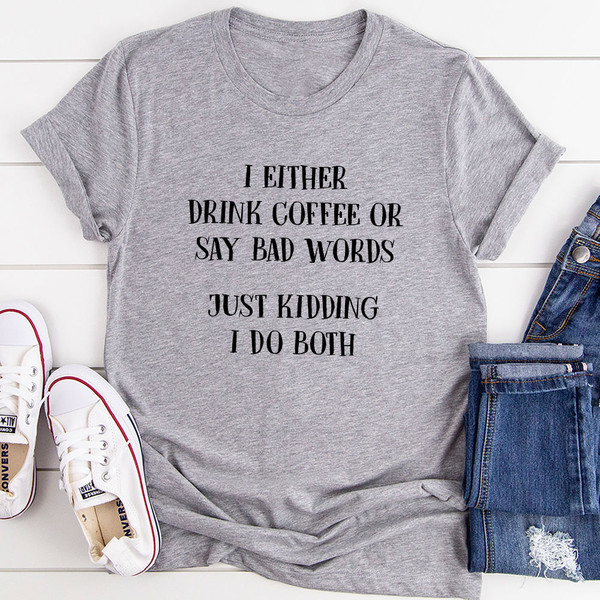 I Either Drink Coffee Or I Say Bad Words Just Kidding I Do Both T-Shirt 0.jpg