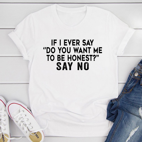 If I Ever Say Do You Want Me To Be Honest T-Shirt (2).jpg