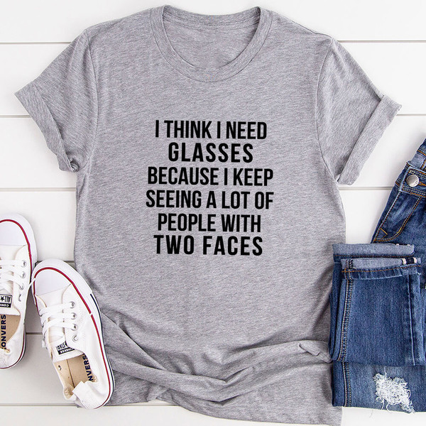 I Think I Need Glasses Because I Keep Seeing A Lot Of People With Two Faces T-Shirt (1).jpg