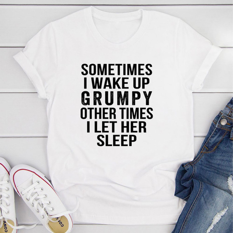 Sometimes I Wake Up Grumpy T-Shirt (2).jpg