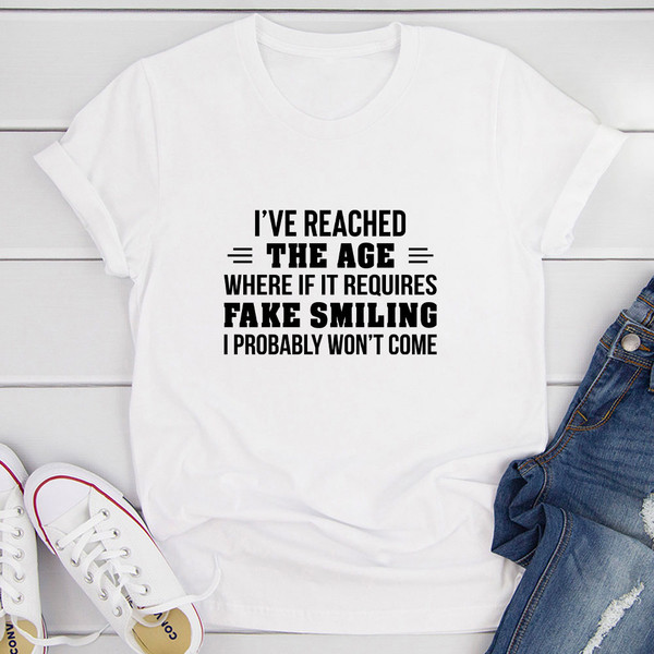 I've Reached The Age Where If It Requires Fake Smiling I Probably Won't Come T-Shirt 0.jpg