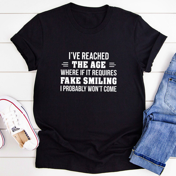 I've Reached The Age Where If It Requires Fake Smiling I Probably Won't Come T-Shirt.jpg