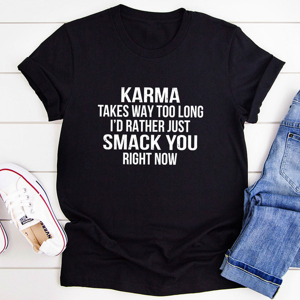Karma Takes Way Too Long I'd Rather Just Smack You Right Now T-Shirt 1.jpg