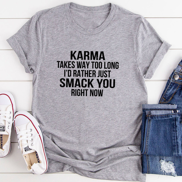 Karma Takes Way Too Long I'd Rather Just Smack You Right Now T-Shirt.jpg