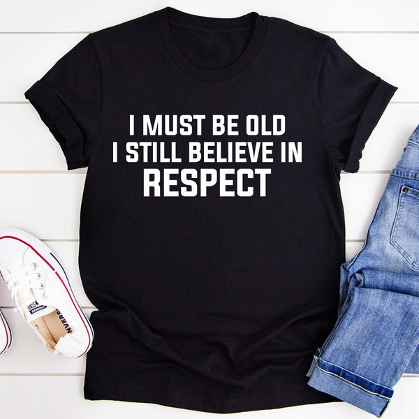 I Must Be Old I Still Believe In Respect T-Shirt (1).jpg