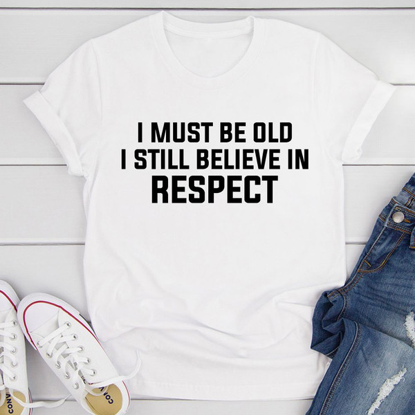 I Must Be Old I Still Believe In Respect T-Shirt (2).jpg