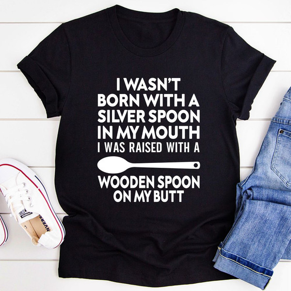 I Wasn't Born with a Silver Spoon in My Mouth T-Shirt (1).jpg