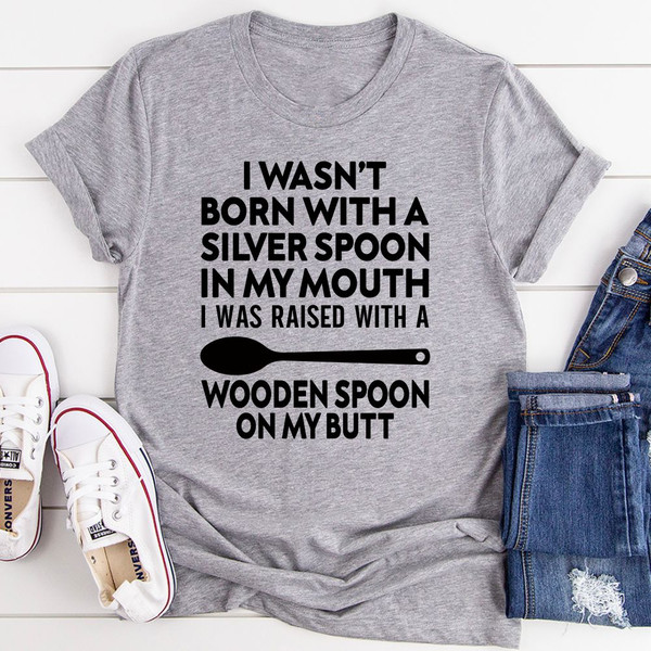 I Wasn't Born with a Silver Spoon in My Mouth T-Shirt (3).jpg