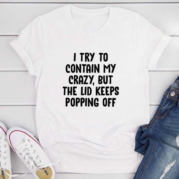 I Try To Contain My Crazy But The Lid Keeps Popping Off T-Shirt 1.jpg