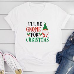 i’ll be gnome for christmas t-shirt