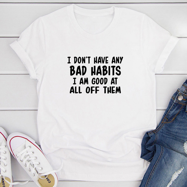 I Don't Have Any Bad Habits I Am Good At All Of Them T-Shirt 0.jpg