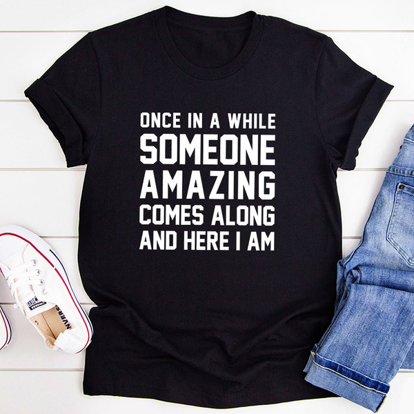 Once In A While Someone Amazing Comes Along And Here I Am T-Shirt.jpg