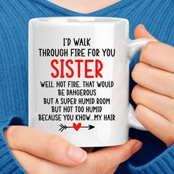 I'd Walk Through Fire For You Sister Coffee Mug