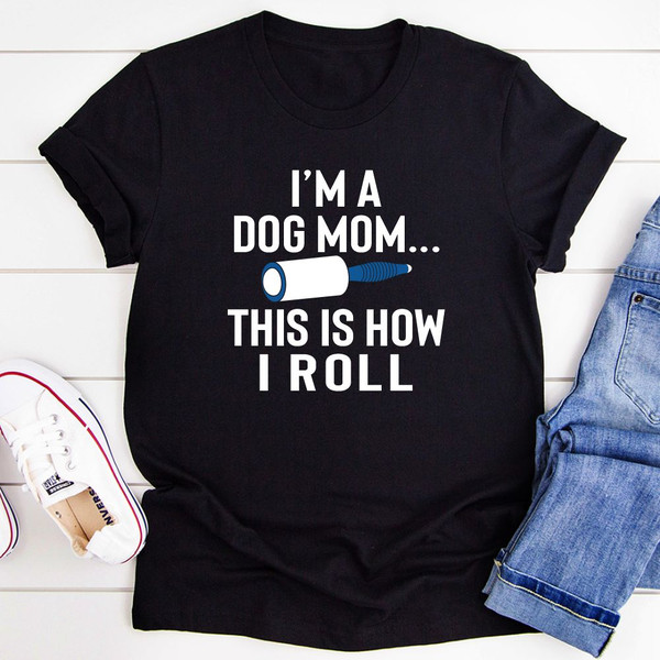 I'm A Dog Mom This Is How I Roll T-Shirt 0.jpg