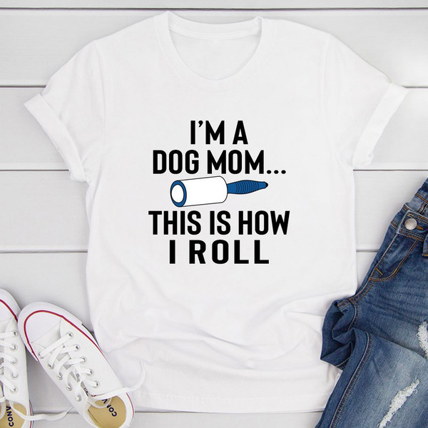 I'm A Dog Mom This Is How I Roll T-Shirt 1.jpg
