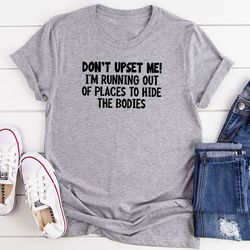 Don't Upset Me I'm Running Out Of Places To Hide The Bodies T-Shirt