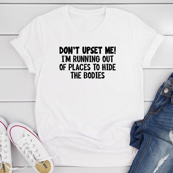 Don't Upset Me I'm Running Out Of Places To Hide The Bodies T-Shirt 1.jpg
